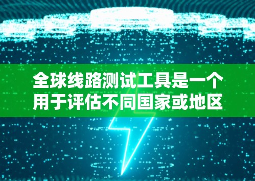 全球线路测试工具是一个用于评估不同国家或地区的网络状况的工具,涵盖网络架构、流量分析、性能评估等多个方面。以下是详细的指南
