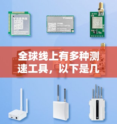 全球线上有多种测速工具,以下是几种常见的测速工具及其特点