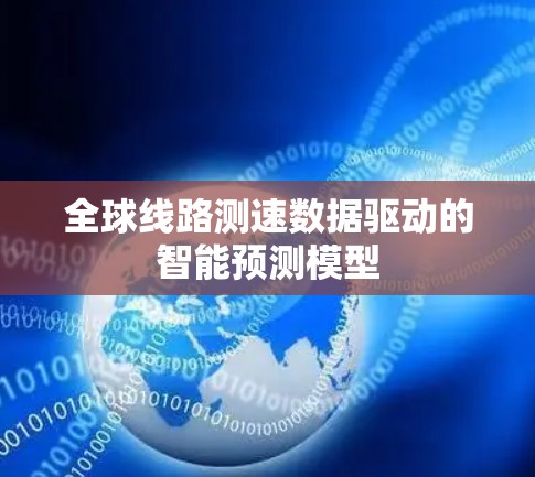 全球线路测速数据驱动的智能预测模型