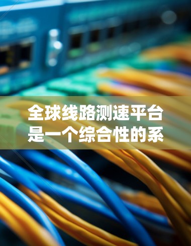 全球线路测速平台是一个综合性的系统,旨在监测和限制车辆行驶速度以优化交通管理。这些平台通常由多个技术部门协作构建,包括传感器、数据处理、交通管理以及政策制定等环节。以下是该平台的主要特点和结构
