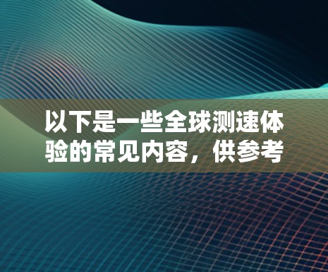 以下是一些全球测速体验的常见内容,供参考