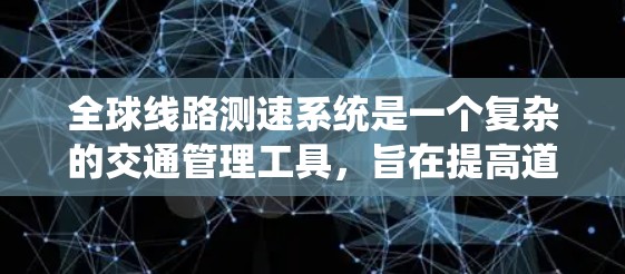 全球线路测速系统是一个复杂的交通管理工具，旨在提高道路交通的安全性和效率。以下是该系统的详细介绍