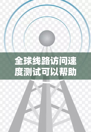 全球线路访问速度测试可以帮助评估不同网络线路的性能，例如数据线、光纤、Wi-Fi等。以下是一个详细的测试过程和结果分析