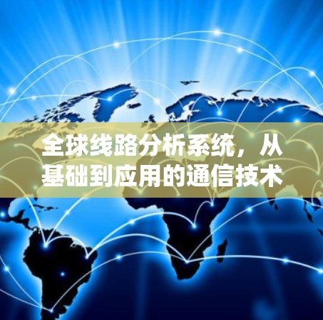 全球线路分析系统，从基础到应用的通信技术探索