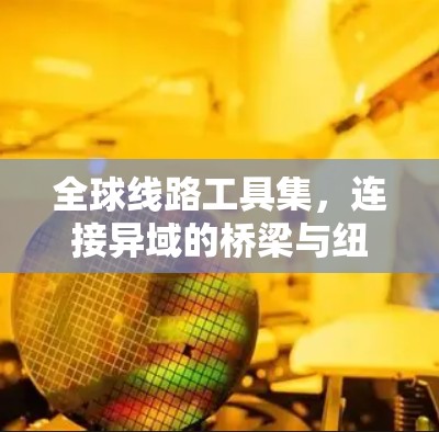 全球线路工具集，连接异域的桥梁与纽带