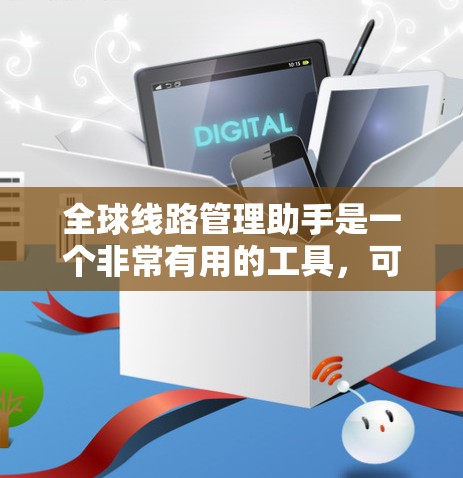 全球线路管理助手是一个非常有用的工具，可以帮助你管理多个线路，包括互联网、地铁、航空等。以下是详细的步骤指南