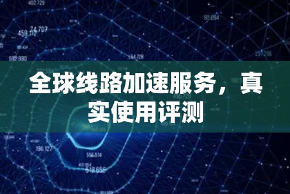 全球线路加速服务，真实使用评测