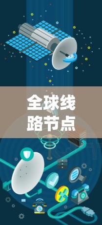 全球线路节点通常指的是一个系统或网络中连接不同国家或地区的重要节点。具体含义取决于上下文，以下是一些可能的解释