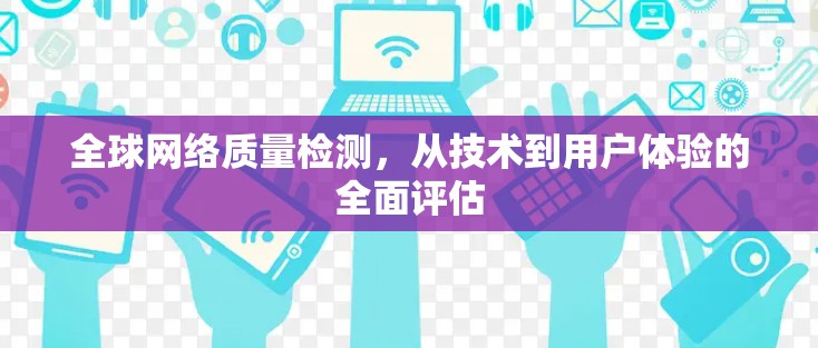 全球网络质量检测，从技术到用户体验的全面评估