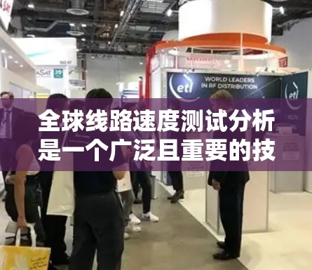 全球线路速度测试分析是一个广泛且重要的技术领域,主要通过测试不同类型的网络来评估其性能、带宽和延迟情况。以下是对全球线路速度测试工具的分析和总结 全球线路速度测试分析是一个广泛且重要的技术领域,主要通过测试不同类型的网络来评估其性能、带宽和延迟情况。以下是对全球线路速度测试工具的分析和总结