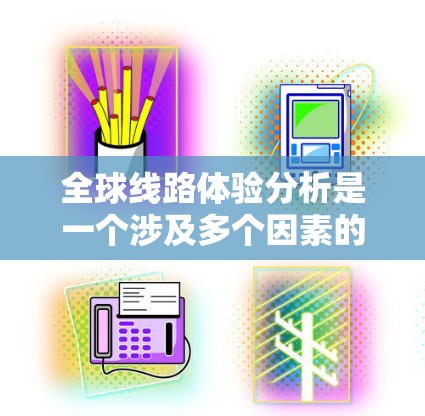 全球线路体验分析是一个涉及多个因素的复杂议题，但可以简要概括如下