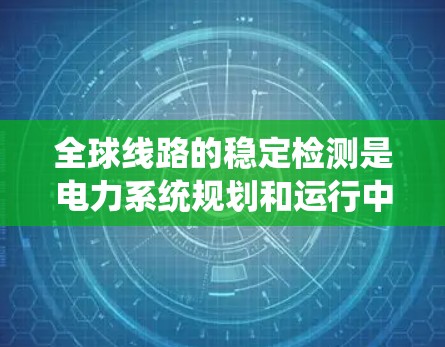 全球线路的稳定检测是电力系统规划和运行中的重要环节,通过检测线路中的电流、电压、功率等参数变化,可以及时发现潜在的故障并采取相应的措施。以下是一些全球线路稳定检测工具的推荐