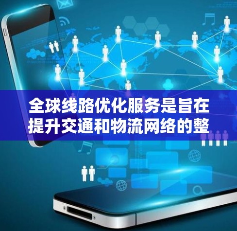 全球线路优化服务是旨在提升交通和物流网络的整体效率和性能,以适应全球化的需求。以下是对该领域的一些关键点的总结和扩展 全球线路优化服务是旨在提升交通和物流网络的整体效率和性能,以适应全球化的需求。以下是对该领域的一些关键点的总结和扩展