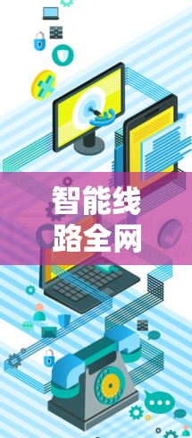智能线路全网覆盖,连接未来的智慧时代