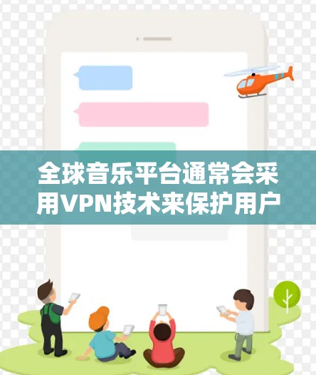 全球音乐平台通常会采用VPN技术来保护用户的版权内容和隐私。通过VPN,用户可以访问那些可能涉及版权授权的内容,从而避免被编程或滥用。以下是关于全球音乐平台VPN的一些关键点和考虑因素