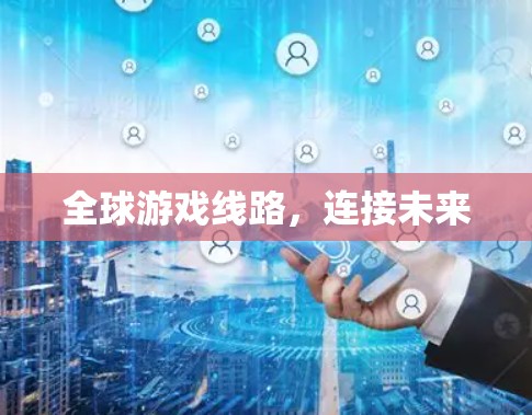 全球游戏线路,连接未来