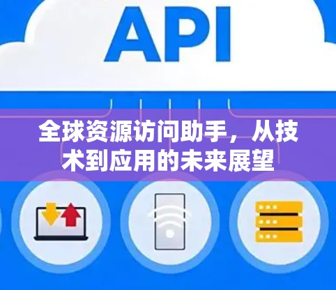 全球资源访问助手,从技术到应用的未来展望 全球资源访问助手,从技术到应用的未来展望