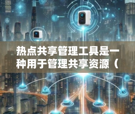 热点共享管理工具是一种用于管理共享资源（如文件、文档、图片等）的软件或服务。这些工具可以帮助用户或组织高效地管理共享内容，并支持文件上传、管理、删除、同步等操作。以下是常见的热点共享管理工具及其特点
