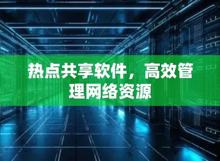 热点共享软件,高效管理网络资源 热点共享软件,高效管理网络资源