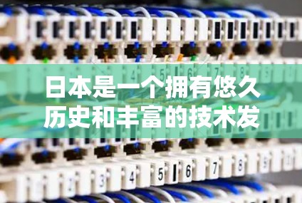 日本是一个拥有悠久历史和丰富的技术发展的国家，其网络服务、软件开发和信息技术领域也在不断地发展和创新。以下是一些关于日本的IP服务（Internet Protocol Service）的主要内容