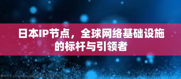 日本IP节点，全球网络基础设施的标杆与引领者
