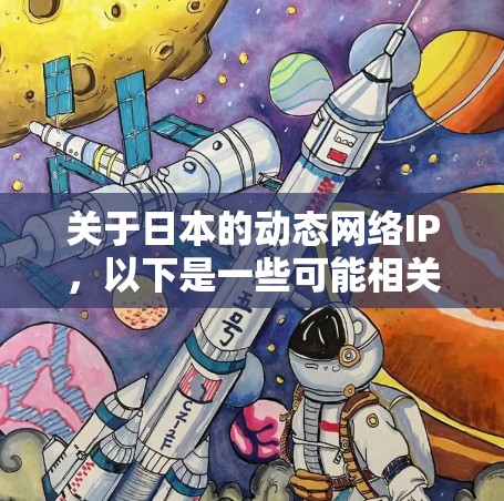 关于日本的动态网络IP,以下是一些可能相关的网络服务提供商和动态内容的来源