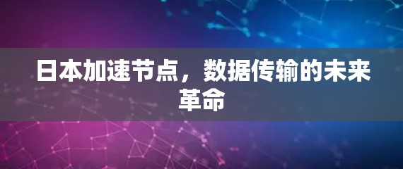 日本加速节点,数据传输的未来革命
