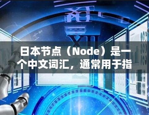 日本节点（Node）是一个中文词汇，通常用于指日本国内的某个特定机构、项目或结构的组成部分。以下是一些可能的解释