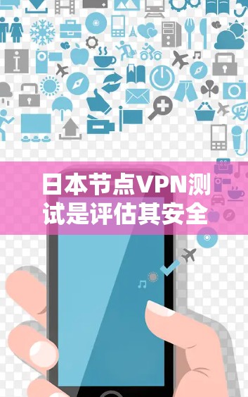 日本节点VPN测试是评估其安全性和功能性的关键步骤。以下是对日本节点VPN测试和使用流程的详细分析