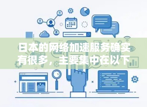 日本的网络加速服务确实有很多,主要集中在以下几个方面 日本的网络加速服务确实有很多,主要集中在以下几个方面