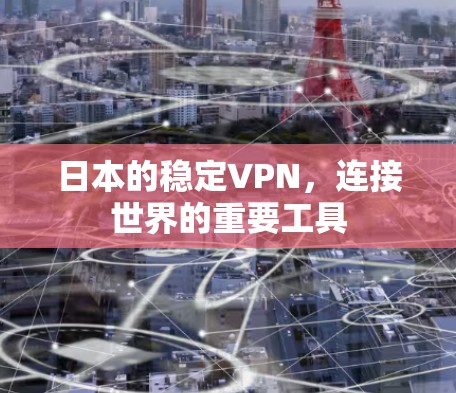 日本的稳定VPN,连接世界的重要工具