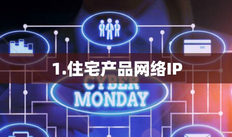 1.住宅产品网络IP 1.住宅产品网络IP