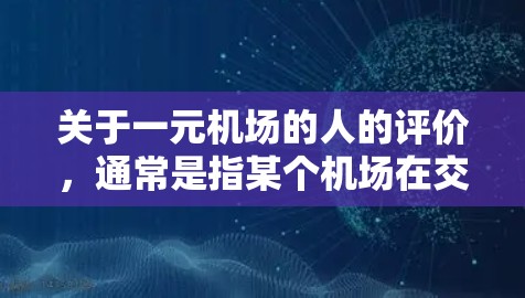 关于一元机场的人的评价,通常是指某个机场在交通、服务、便利性等方面的表现。如果指的是某个特定的机场,比如北京、上海或广州的机场,我们可以从以下几个方面进行分析 关于一元机场的人的评价,通常是指某个机场在交通、服务、便利性等方面的表现。如果指的是某个特定的机场,比如北京、上海或广州的机场,我们可以从以下几个方面进行分析