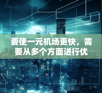 要使一元机场更快,需要从多个方面进行优化和改进。以下是一些具体的方法