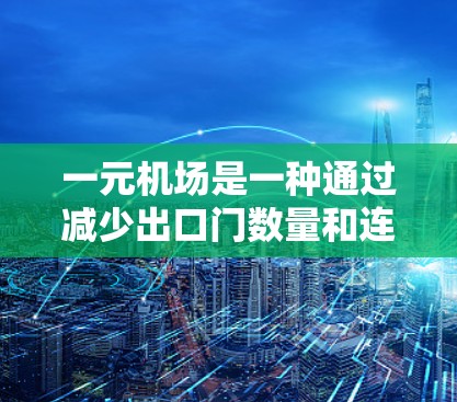 一元机场是一种通过减少出口门数量和连接入口的方式来提高交通效率和安全性的设计模式。以下是详细的分析和建议 一元机场是一种通过减少出口门数量和连接入口的方式来提高交通效率和安全性的设计模式。以下是详细的分析和建议