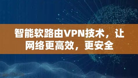 智能软路由VPN技术，让网络更高效，更安全