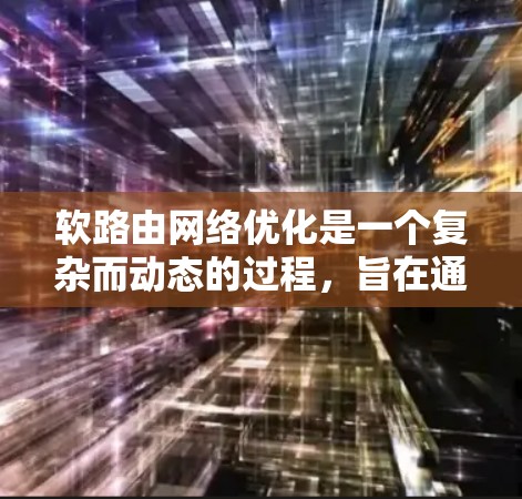 软路由网络优化是一个复杂而动态的过程,旨在通过调整路由表以适应网络拓扑的变化。以下是对软路由网络优化方法的详细总结