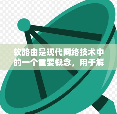 软路由是现代网络技术中的一个重要概念,用于解决路由冲突和网络稳定性问题。以下是软路由的详细说明