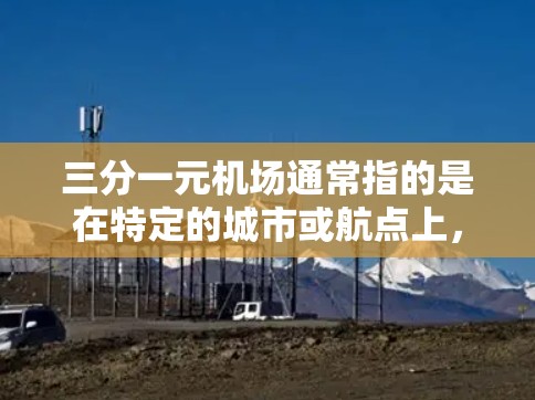 三分一元机场通常指的是在特定的城市或航点上,票价为三分之一元(6角钱)这种定价策略可能出于以下原因 三分一元机场通常指的是在特定的城市或航点上,票价为三分之一元(6角钱)这种定价策略可能出于以下原因