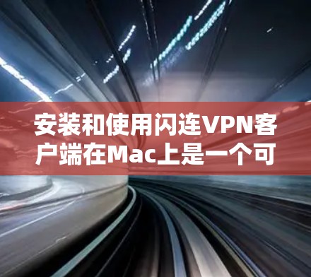 安装和使用闪连VPN客户端在Mac上是一个可行的过程,以下是一步步的指南 安装和使用闪连VPN客户端在Mac上是一个可行的过程,以下是一步步的指南