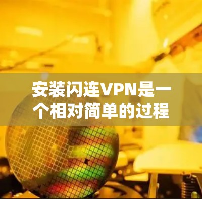 安装闪连VPN是一个相对简单的过程,但需要确保用户在开始前对软件有一定的了解。以下是一个详细的步骤指南,帮助您顺利安装和使用闪连VPN 安装闪连VPN是一个相对简单的过程,但需要确保用户在开始前对软件有一定的了解。以下是一个详细的步骤指南,帮助您顺利安装和使用闪连VPN