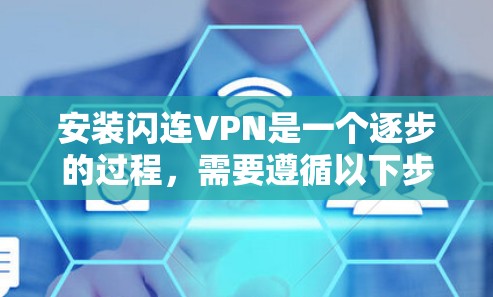 安装闪连VPN是一个逐步的过程,需要遵循以下步骤,确保顺利完成 安装闪连VPN是一个逐步的过程,需要遵循以下步骤,确保顺利完成