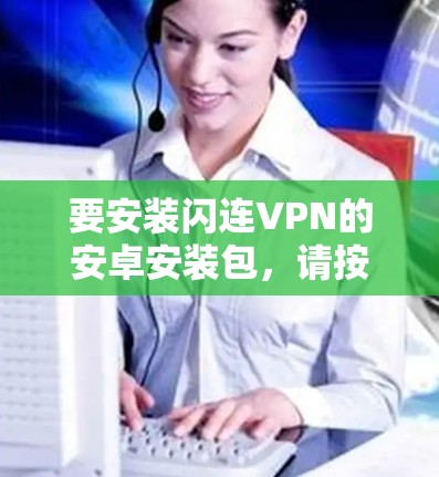 要安装闪连VPN的安卓安装包，请按照以下步骤操作