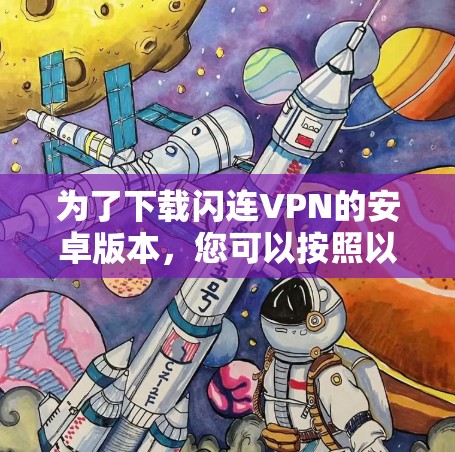 为了下载闪连VPN的安卓版本,您可以按照以下步骤操作 为了下载闪连VPN的安卓版本,您可以按照以下步骤操作