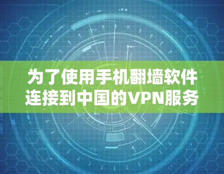 为了使用手机<strong>翻墙</strong>软件连接到中国的VPN服务,以下是一步步的指南