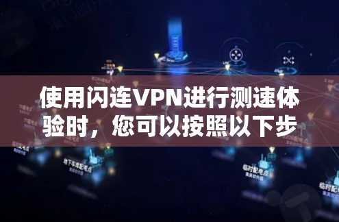 使用闪连VPN进行测速体验时,您可以按照以下步骤进行,这样可以更直观地了解其性能 使用闪连VPN进行测速体验时,您可以按照以下步骤进行,这样可以更直观地了解其性能