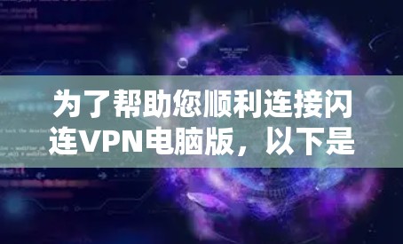 为了帮助您顺利连接闪连VPN电脑版,以下是一步步的解决方案 为了帮助您顺利连接闪连VPN电脑版,以下是一步步的解决方案