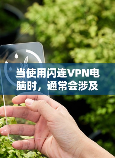 当使用闪连VPN电脑时,通常会涉及到以下步骤来配置和安装软件。以下是一个详细的步骤指南,适用于大多数用户 当使用闪连VPN电脑时,通常会涉及到以下步骤来配置和安装软件。以下是一个详细的步骤指南,适用于大多数用户