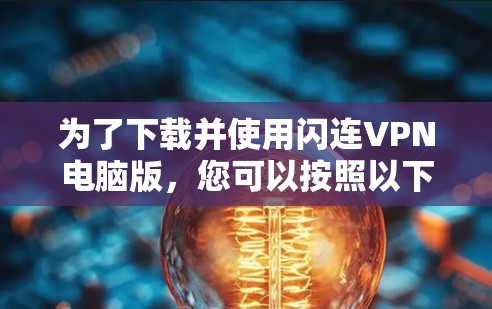为了下载并使用闪连VPN电脑版,您可以按照以下步骤进行 为了下载并使用闪连VPN电脑版,您可以按照以下步骤进行