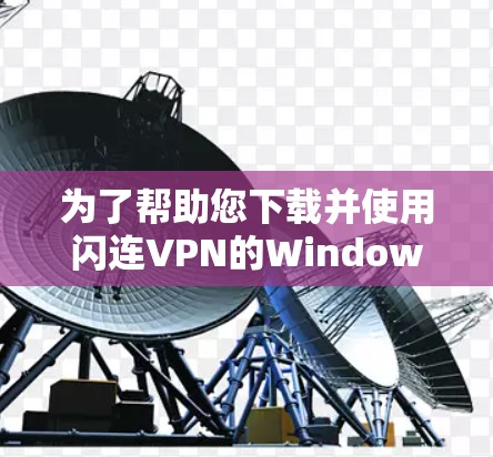 为了帮助您下载并使用闪连VPN的Windows客户端，以下是详细的步骤